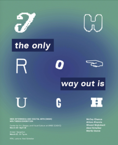 the only way out is through: 2025 INTERMEDIA AND DIGITAL ARTS (IMDA) MFA THESIS EXHIBITION MARCH 25 - APRIL 12, 2025